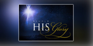“Behold His Glory”