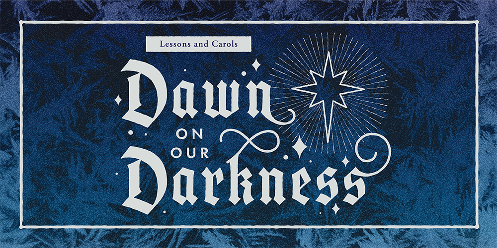 Christmas Lessons & Carols: Dawn on our Darkness