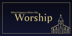 What Happens When We Worship?